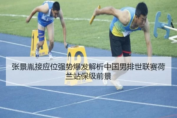 张景胤接应位强势爆发解析中国男排世联赛荷兰站保级前景
